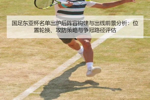 国足东亚杯名单出炉后阵容构建与出线前景分析：位置轮换、攻防策略与争冠路径评估